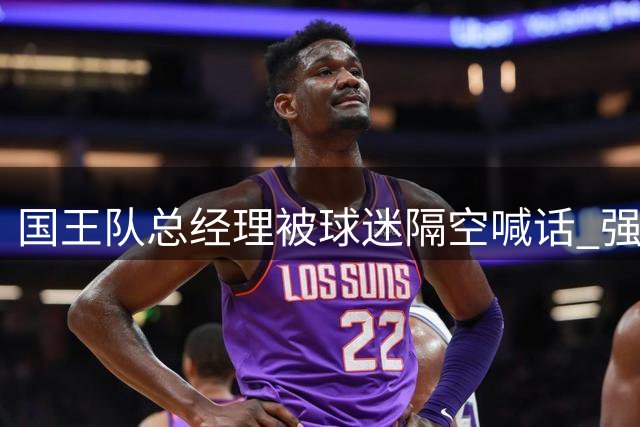 国王队总经理被球迷隔空喊话 强烈要求引进内线悍将